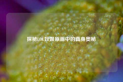 探秘LOL妖姬原画中的真身奥秘