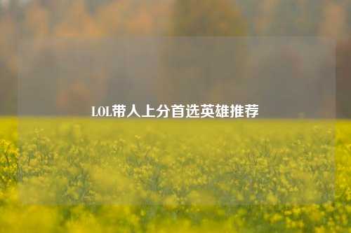 LOL带人上分首选英雄推荐