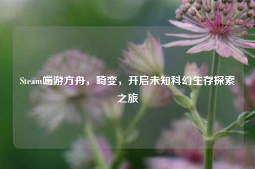 Steam端游方舟，畸变，开启未知科幻生存探索之旅