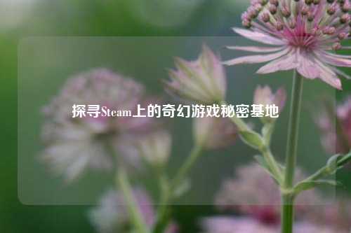 探寻Steam上的奇幻游戏秘密基地